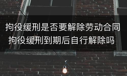 拘役缓刑是否要解除劳动合同 拘役缓刑到期后自行解除吗