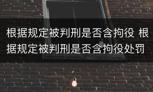 根据规定被判刑是否含拘役 根据规定被判刑是否含拘役处罚