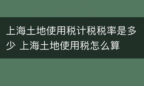 上海土地使用税计税税率是多少 上海土地使用税怎么算