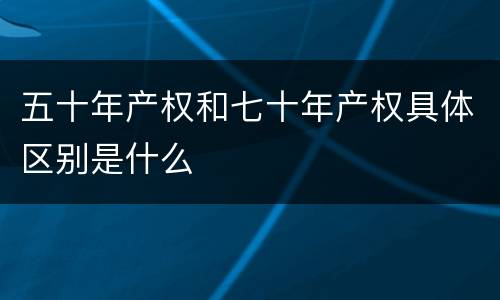 五十年产权和七十年产权具体区别是什么