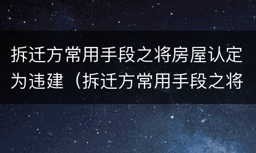 拆迁方常用手段之将房屋认定为违建（拆迁方常用手段之将房屋认定为违建的依据）