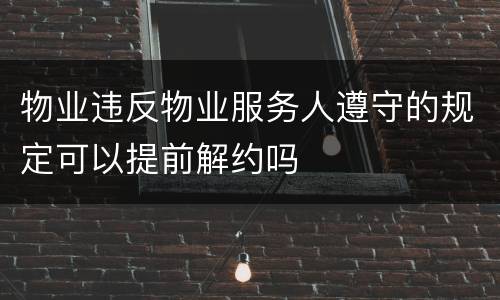 物业违反物业服务人遵守的规定可以提前解约吗