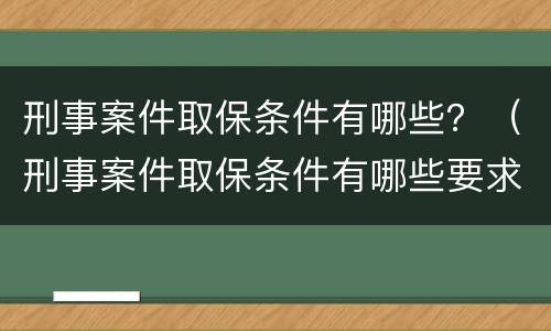 刑事案件取保条件有哪些？（刑事案件取保条件有哪些要求）