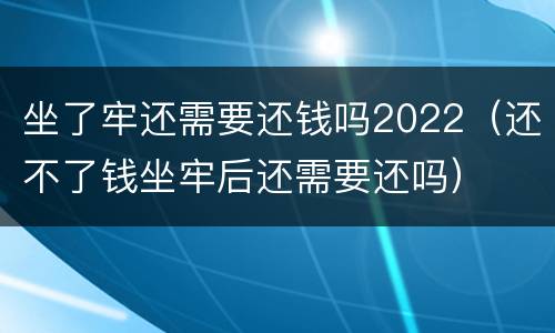 坐了牢还需要还钱吗2022（还不了钱坐牢后还需要还吗）