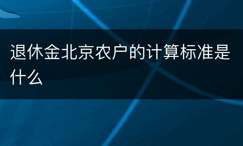 退休金北京农户的计算标准是什么