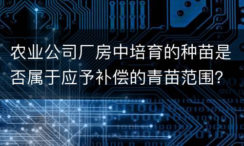 农业公司厂房中培育的种苗是否属于应予补偿的青苗范围？