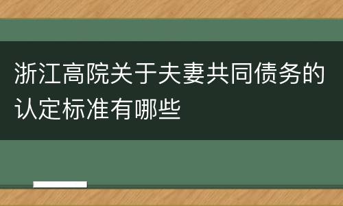 浙江高院关于夫妻共同债务的认定标准有哪些