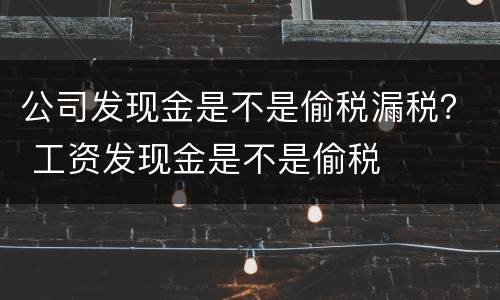 公司发现金是不是偷税漏税？ 工资发现金是不是偷税