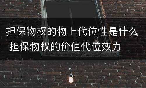 担保物权的物上代位性是什么 担保物权的价值代位效力