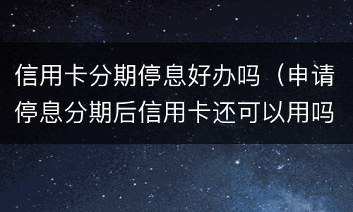 信用卡分期停息好办吗（申请停息分期后信用卡还可以用吗）