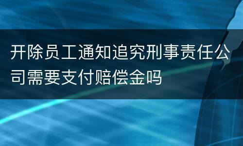 开除员工通知追究刑事责任公司需要支付赔偿金吗