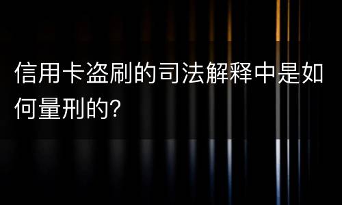 信用卡盗刷的司法解释中是如何量刑的？