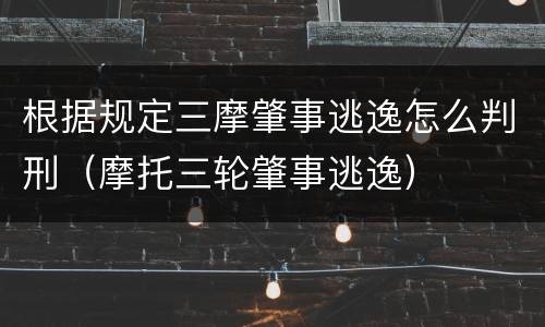 根据规定三摩肇事逃逸怎么判刑（摩托三轮肇事逃逸）