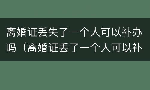 离婚证丢失了一个人可以补办吗（离婚证丢了一个人可以补办吗?）