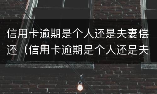 信用卡逾期是个人还是夫妻偿还（信用卡逾期是个人还是夫妻偿还的）