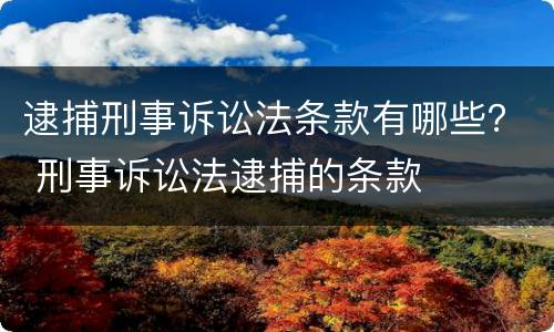 逮捕刑事诉讼法条款有哪些？ 刑事诉讼法逮捕的条款