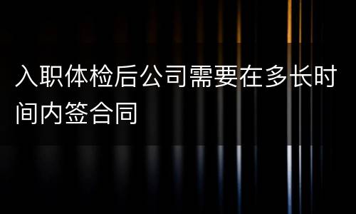 入职体检后公司需要在多长时间内签合同