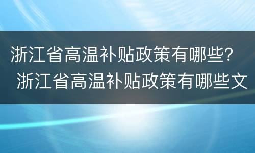 浙江省高温补贴政策有哪些？ 浙江省高温补贴政策有哪些文件