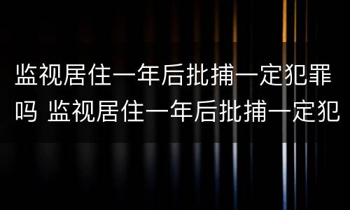 监视居住一年后批捕一定犯罪吗 监视居住一年后批捕一定犯罪吗判几年