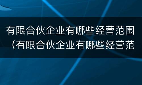 有限合伙企业有哪些经营范围（有限合伙企业有哪些经营范围）