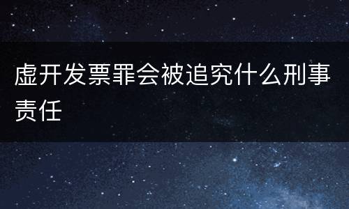 虚开发票罪会被追究什么刑事责任