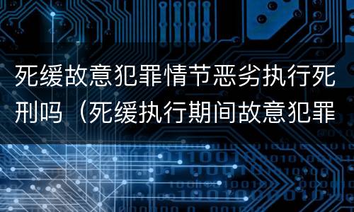 死缓故意犯罪情节恶劣执行死刑吗（死缓执行期间故意犯罪情节恶劣认定）