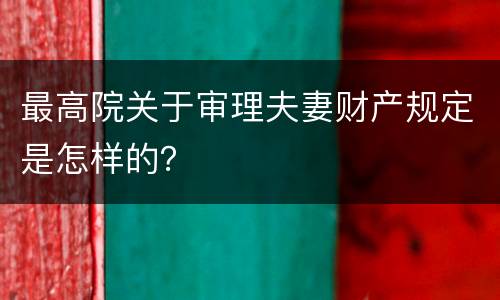 最高院关于审理夫妻财产规定是怎样的？