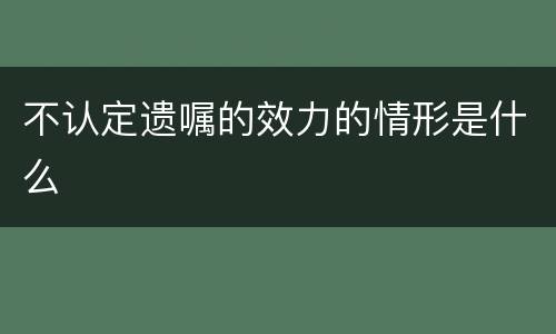 不认定遗嘱的效力的情形是什么