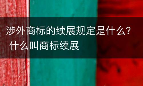 涉外商标的续展规定是什么？ 什么叫商标续展