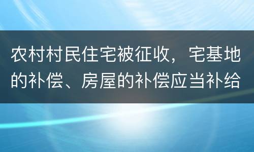 农村村民住宅被征收，宅基地的补偿、房屋的补偿应当补给谁？