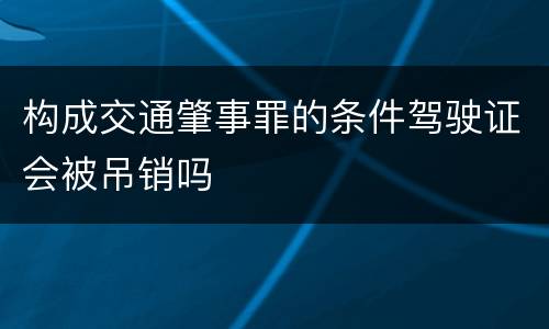 构成交通肇事罪的条件驾驶证会被吊销吗