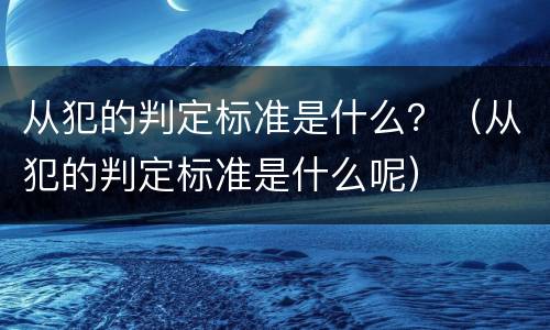 从犯的判定标准是什么？（从犯的判定标准是什么呢）