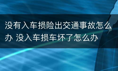 没有入车损险出交通事故怎么办 没入车损车坏了怎么办