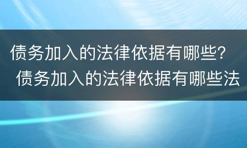 债务加入的法律依据有哪些？ 债务加入的法律依据有哪些法律规定