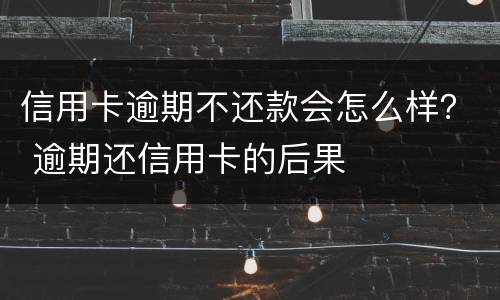 信用卡逾期不还款会怎么样？ 逾期还信用卡的后果