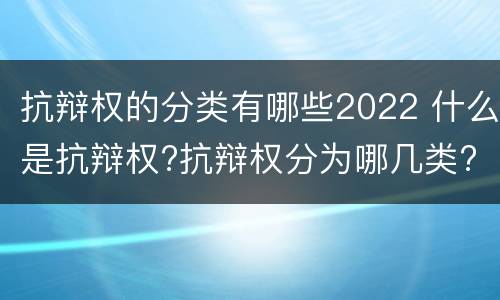 抗辩权的分类有哪些2022 什么是抗辩权?抗辩权分为哪几类?