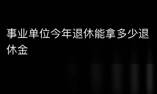 事业单位今年退休能拿多少退休金