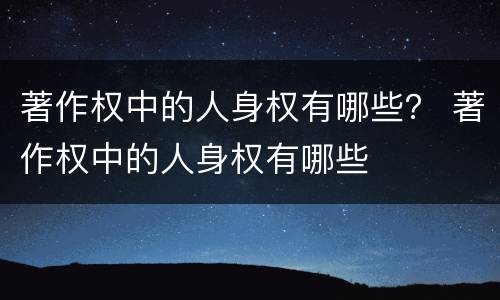 著作权中的人身权有哪些？ 著作权中的人身权有哪些