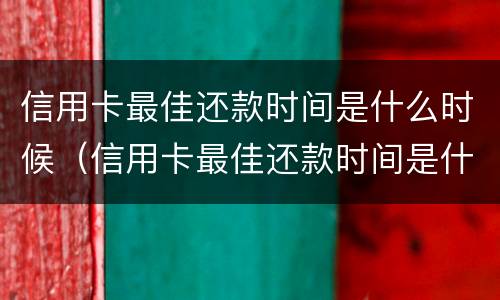 信用卡最佳还款时间是什么时候（信用卡最佳还款时间是什么时候算）