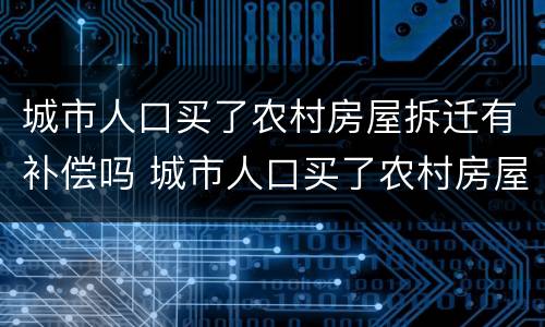 城市人口买了农村房屋拆迁有补偿吗 城市人口买了农村房屋拆迁有补偿吗怎么办