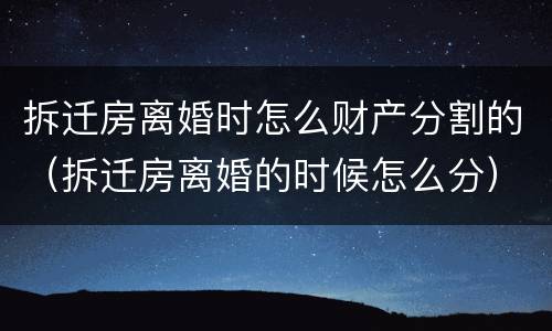 拆迁房离婚时怎么财产分割的（拆迁房离婚的时候怎么分）