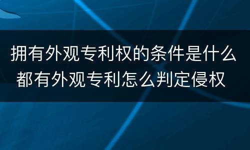 拥有外观专利权的条件是什么 都有外观专利怎么判定侵权