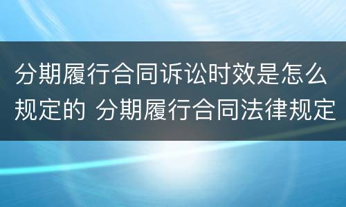 分期履行合同诉讼时效是怎么规定的 分期履行合同法律规定