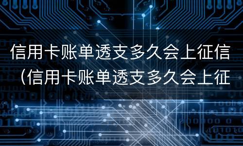 信用卡账单透支多久会上征信（信用卡账单透支多久会上征信报告）