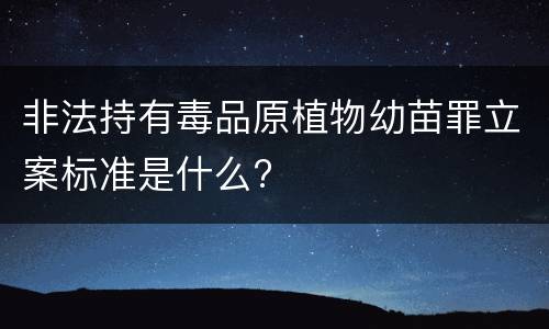 非法持有毒品原植物幼苗罪立案标准是什么?