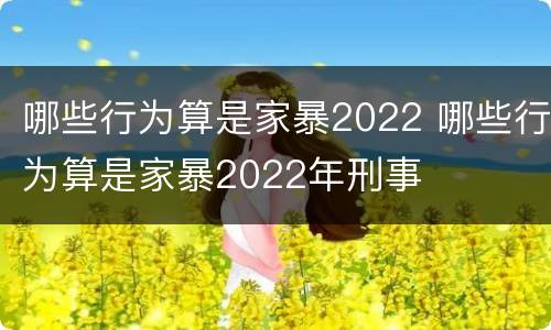 哪些行为算是家暴2022 哪些行为算是家暴2022年刑事