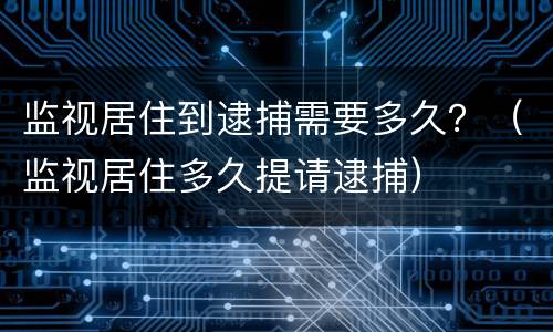 监视居住到逮捕需要多久？（监视居住多久提请逮捕）