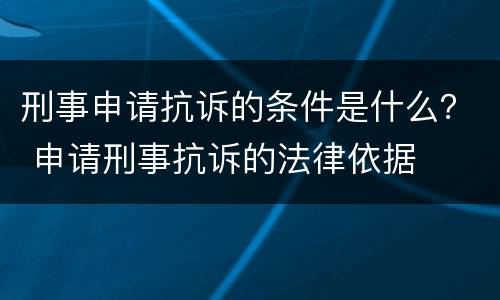 刑事申请抗诉的条件是什么？ 申请刑事抗诉的法律依据