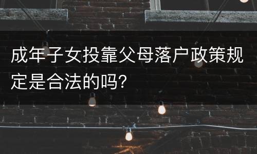 成年子女投靠父母落户政策规定是合法的吗？