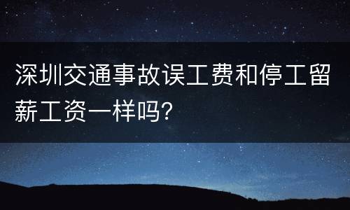 深圳交通事故误工费和停工留薪工资一样吗？